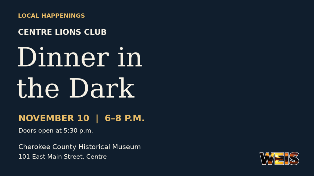 Centre Lions Club Dinner in the Dark on November 10 at the Cherokee County Historical Museum in Centre.